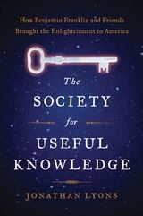 The Society for Useful Knowledge: How Benjamin Franklin and Friends Brought the Enlightenment to America